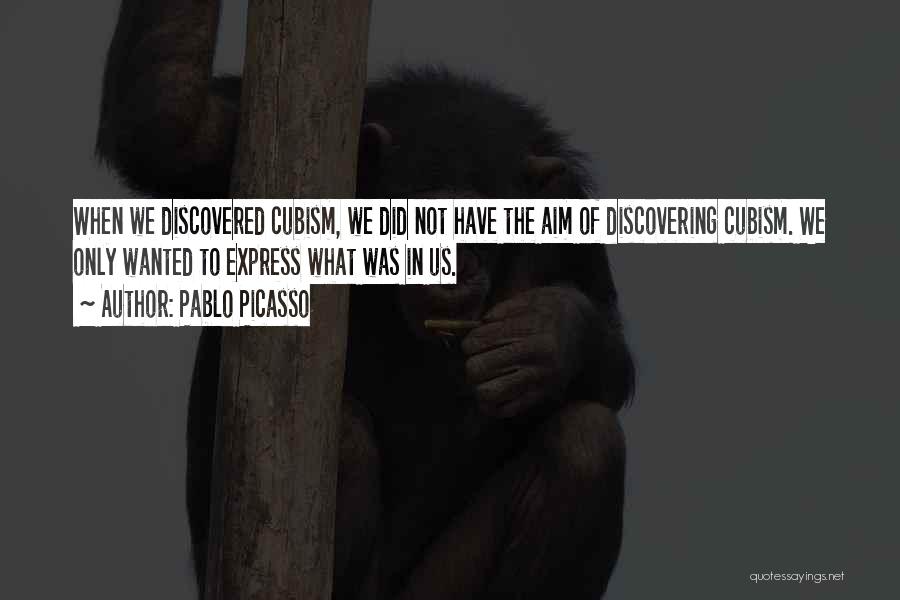 Pablo Picasso Quotes: When We Discovered Cubism, We Did Not Have The Aim Of Discovering Cubism. We Only Wanted To Express What Was