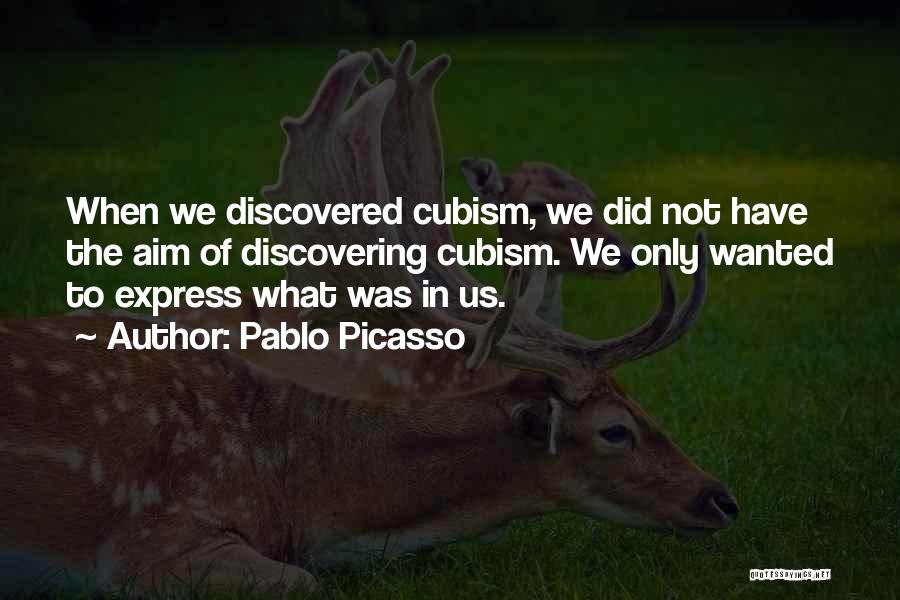 Pablo Picasso Quotes: When We Discovered Cubism, We Did Not Have The Aim Of Discovering Cubism. We Only Wanted To Express What Was