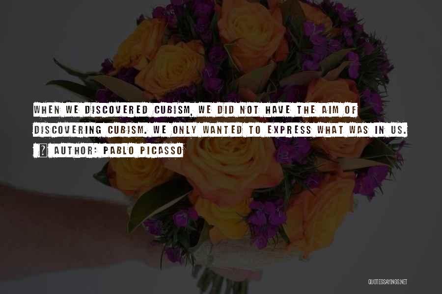 Pablo Picasso Quotes: When We Discovered Cubism, We Did Not Have The Aim Of Discovering Cubism. We Only Wanted To Express What Was