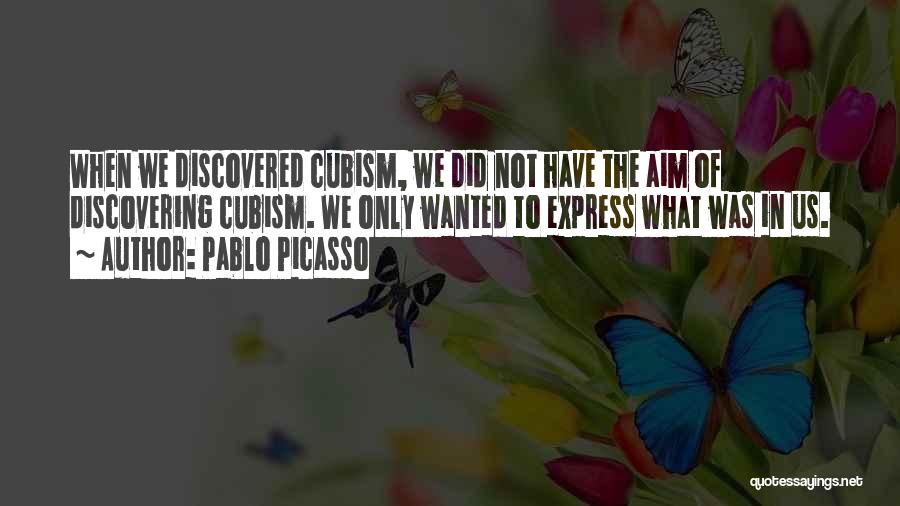 Pablo Picasso Quotes: When We Discovered Cubism, We Did Not Have The Aim Of Discovering Cubism. We Only Wanted To Express What Was