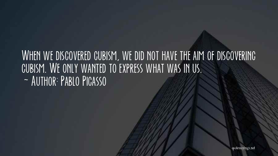 Pablo Picasso Quotes: When We Discovered Cubism, We Did Not Have The Aim Of Discovering Cubism. We Only Wanted To Express What Was