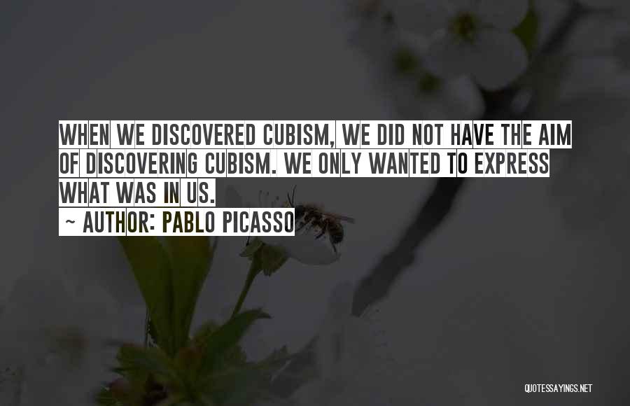 Pablo Picasso Quotes: When We Discovered Cubism, We Did Not Have The Aim Of Discovering Cubism. We Only Wanted To Express What Was