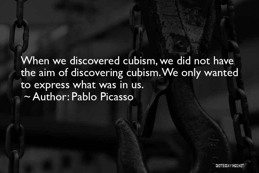 Pablo Picasso Quotes: When We Discovered Cubism, We Did Not Have The Aim Of Discovering Cubism. We Only Wanted To Express What Was