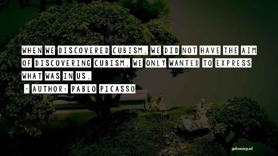 Pablo Picasso Quotes: When We Discovered Cubism, We Did Not Have The Aim Of Discovering Cubism. We Only Wanted To Express What Was