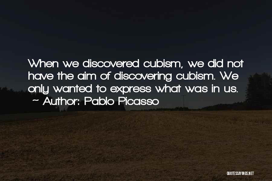 Pablo Picasso Quotes: When We Discovered Cubism, We Did Not Have The Aim Of Discovering Cubism. We Only Wanted To Express What Was