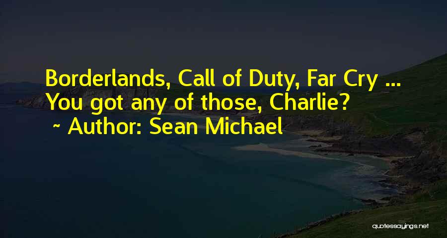 Sean Michael Quotes: Borderlands, Call Of Duty, Far Cry ... You Got Any Of Those, Charlie?
