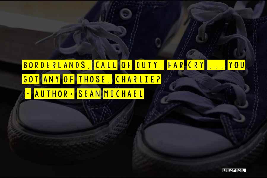 Sean Michael Quotes: Borderlands, Call Of Duty, Far Cry ... You Got Any Of Those, Charlie?