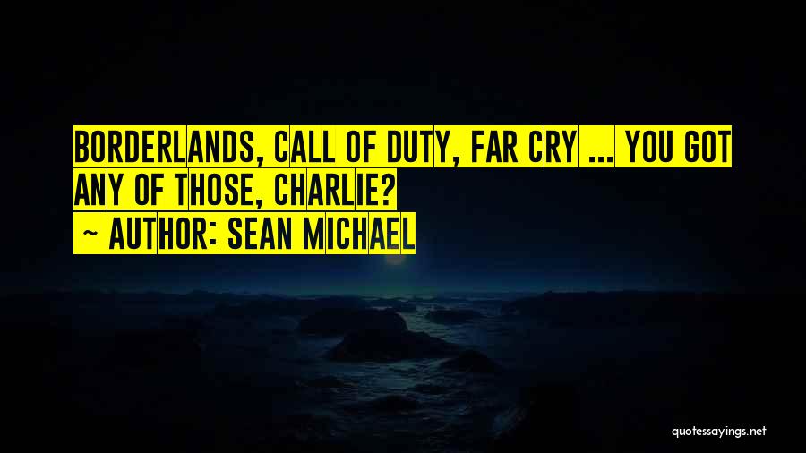 Sean Michael Quotes: Borderlands, Call Of Duty, Far Cry ... You Got Any Of Those, Charlie?