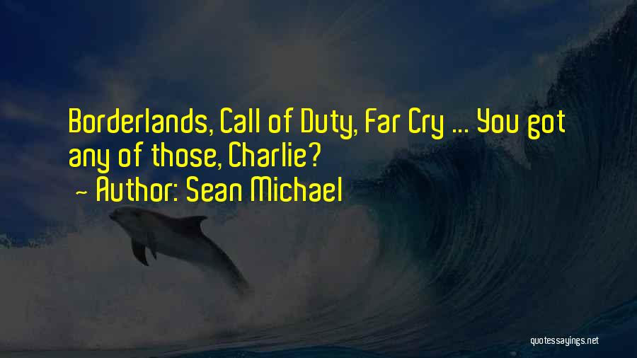 Sean Michael Quotes: Borderlands, Call Of Duty, Far Cry ... You Got Any Of Those, Charlie?