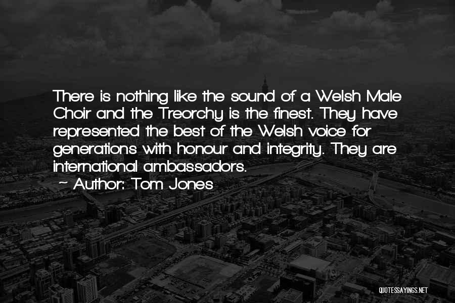 Tom Jones Quotes: There Is Nothing Like The Sound Of A Welsh Male Choir And The Treorchy Is The Finest. They Have Represented