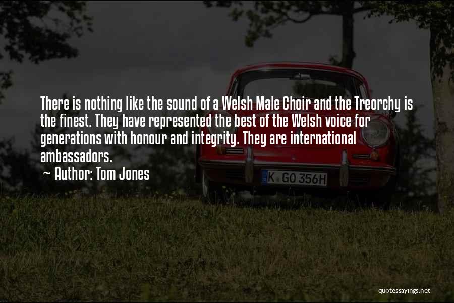 Tom Jones Quotes: There Is Nothing Like The Sound Of A Welsh Male Choir And The Treorchy Is The Finest. They Have Represented