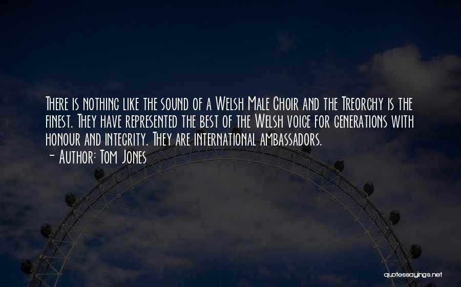 Tom Jones Quotes: There Is Nothing Like The Sound Of A Welsh Male Choir And The Treorchy Is The Finest. They Have Represented