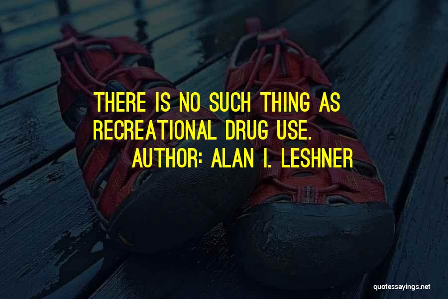 Alan I. Leshner Quotes: There Is No Such Thing As Recreational Drug Use.