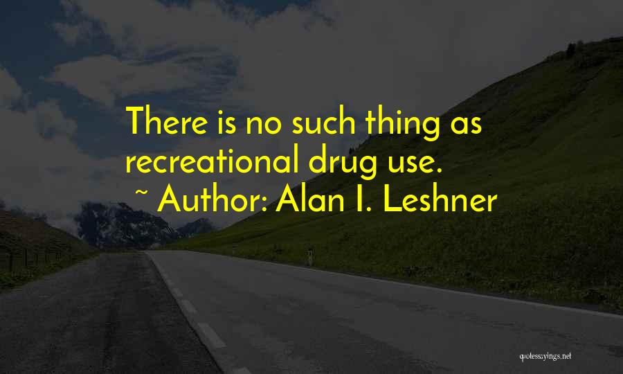Alan I. Leshner Quotes: There Is No Such Thing As Recreational Drug Use.