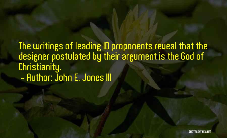 John E. Jones III Quotes: The Writings Of Leading Id Proponents Reveal That The Designer Postulated By Their Argument Is The God Of Christianity.