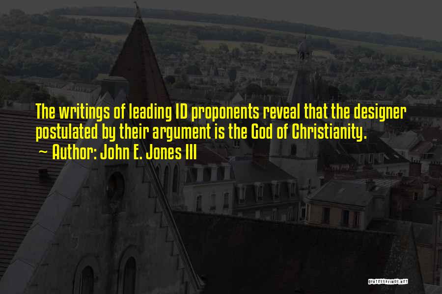 John E. Jones III Quotes: The Writings Of Leading Id Proponents Reveal That The Designer Postulated By Their Argument Is The God Of Christianity.