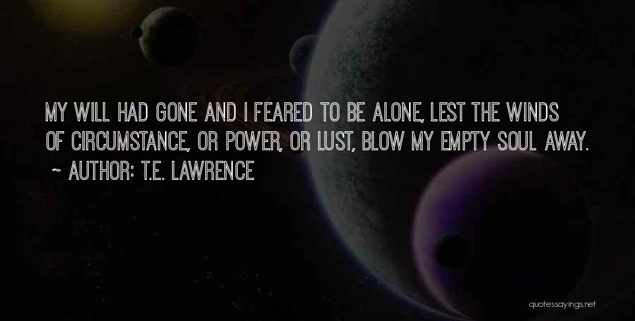 T.E. Lawrence Quotes: My Will Had Gone And I Feared To Be Alone, Lest The Winds Of Circumstance, Or Power, Or Lust, Blow