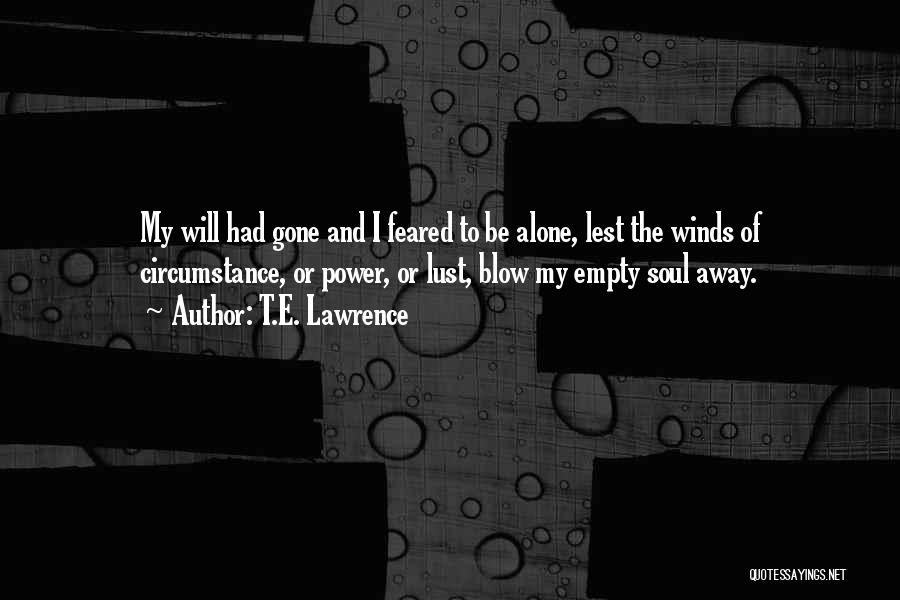 T.E. Lawrence Quotes: My Will Had Gone And I Feared To Be Alone, Lest The Winds Of Circumstance, Or Power, Or Lust, Blow