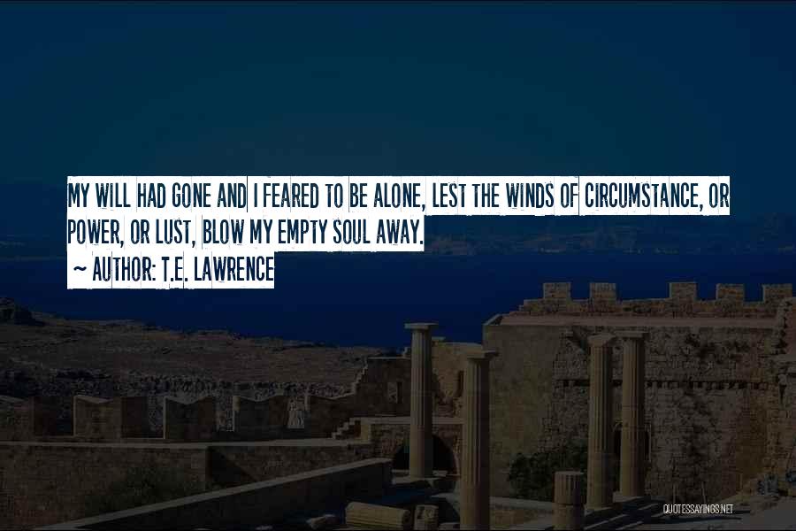T.E. Lawrence Quotes: My Will Had Gone And I Feared To Be Alone, Lest The Winds Of Circumstance, Or Power, Or Lust, Blow