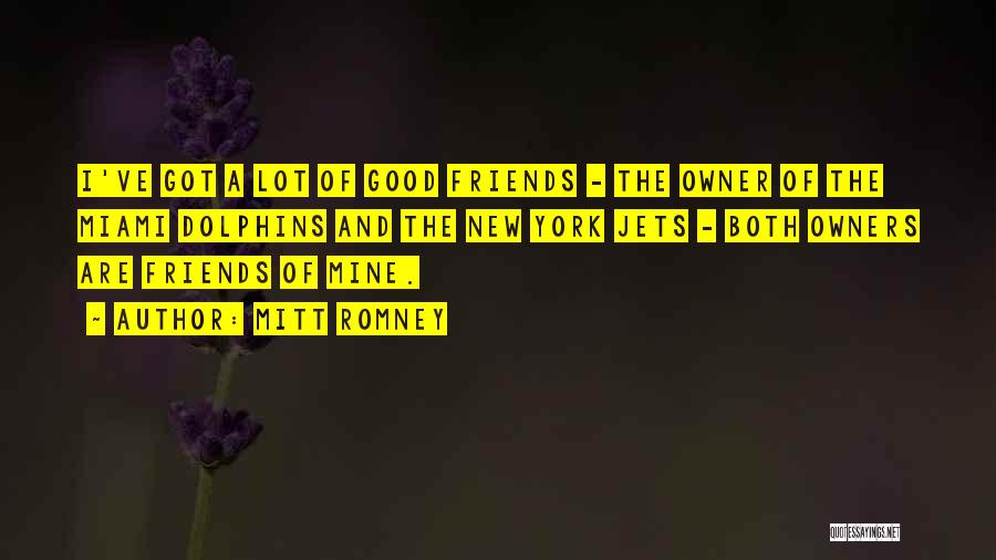 Mitt Romney Quotes: I've Got A Lot Of Good Friends - The Owner Of The Miami Dolphins And The New York Jets -
