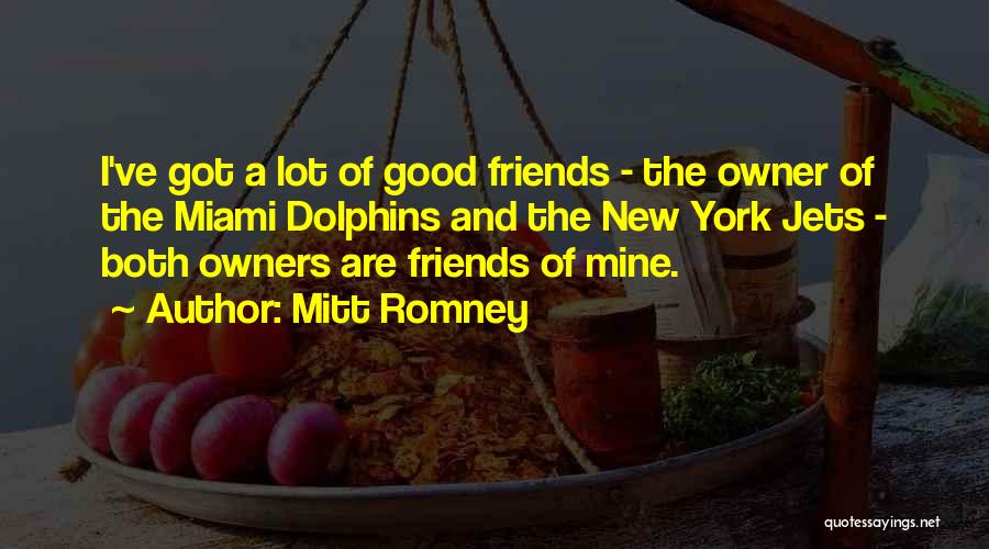 Mitt Romney Quotes: I've Got A Lot Of Good Friends - The Owner Of The Miami Dolphins And The New York Jets -