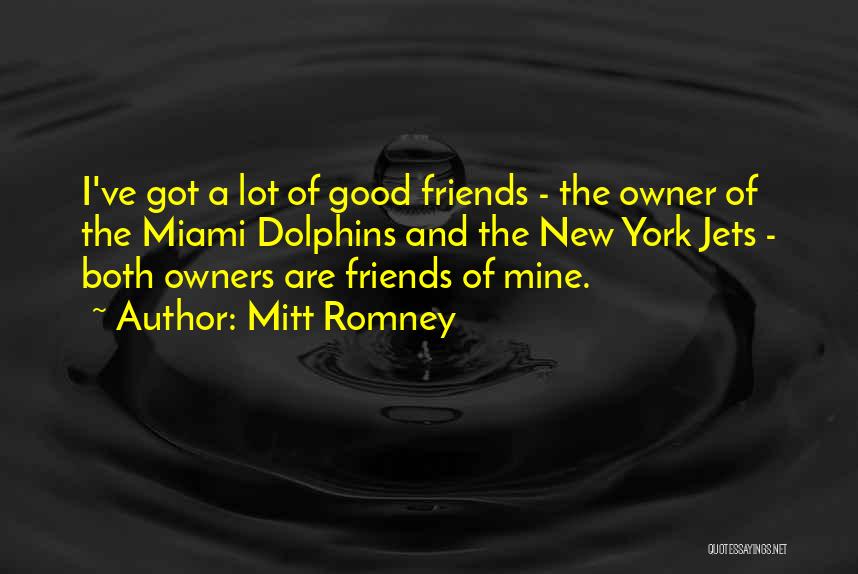 Mitt Romney Quotes: I've Got A Lot Of Good Friends - The Owner Of The Miami Dolphins And The New York Jets -