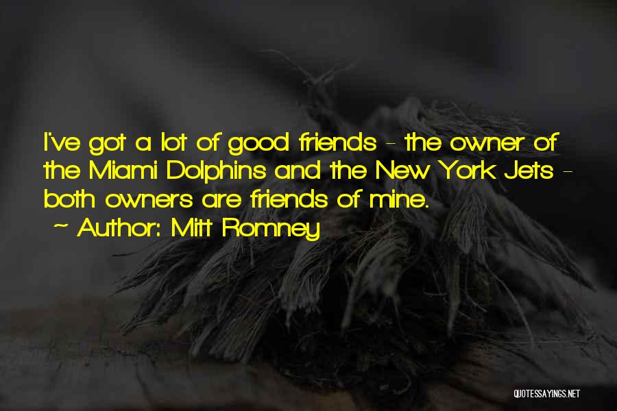 Mitt Romney Quotes: I've Got A Lot Of Good Friends - The Owner Of The Miami Dolphins And The New York Jets -