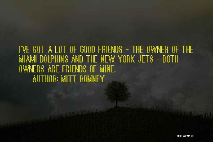 Mitt Romney Quotes: I've Got A Lot Of Good Friends - The Owner Of The Miami Dolphins And The New York Jets -