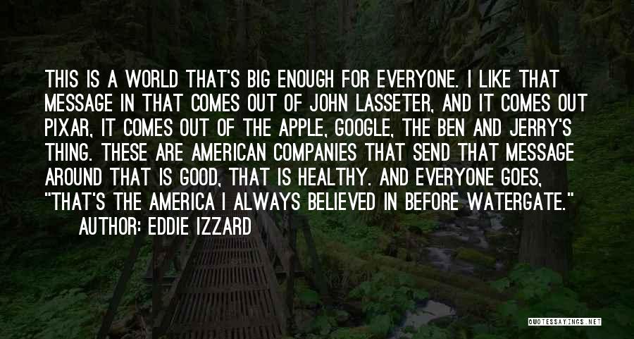 Eddie Izzard Quotes: This Is A World That's Big Enough For Everyone. I Like That Message In That Comes Out Of John Lasseter,