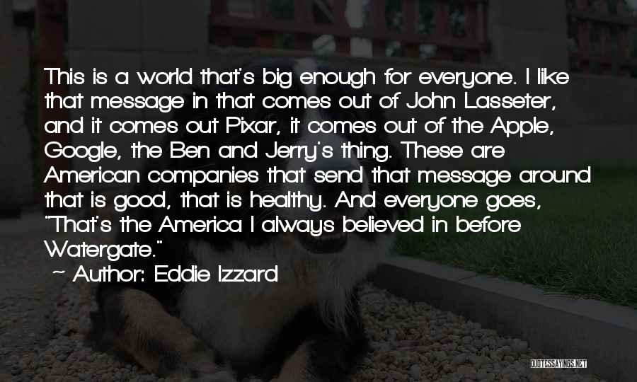 Eddie Izzard Quotes: This Is A World That's Big Enough For Everyone. I Like That Message In That Comes Out Of John Lasseter,