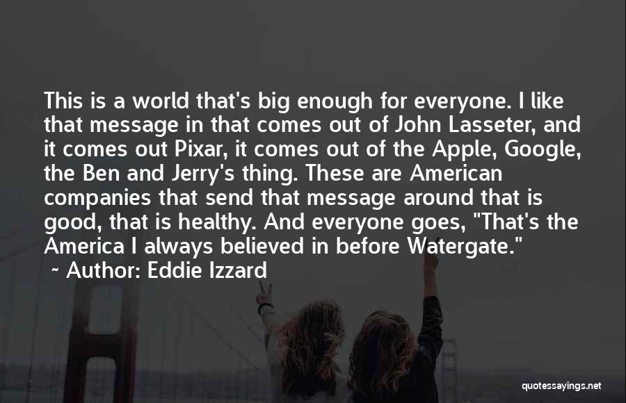 Eddie Izzard Quotes: This Is A World That's Big Enough For Everyone. I Like That Message In That Comes Out Of John Lasseter,