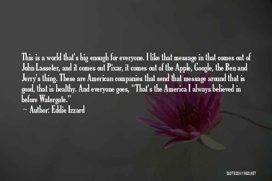 Eddie Izzard Quotes: This Is A World That's Big Enough For Everyone. I Like That Message In That Comes Out Of John Lasseter,