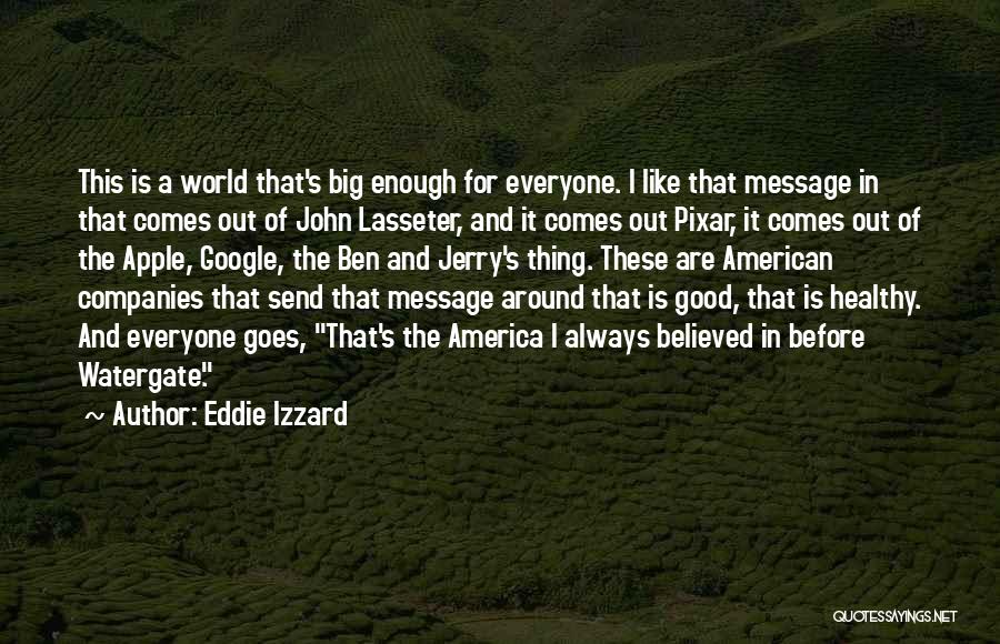 Eddie Izzard Quotes: This Is A World That's Big Enough For Everyone. I Like That Message In That Comes Out Of John Lasseter,