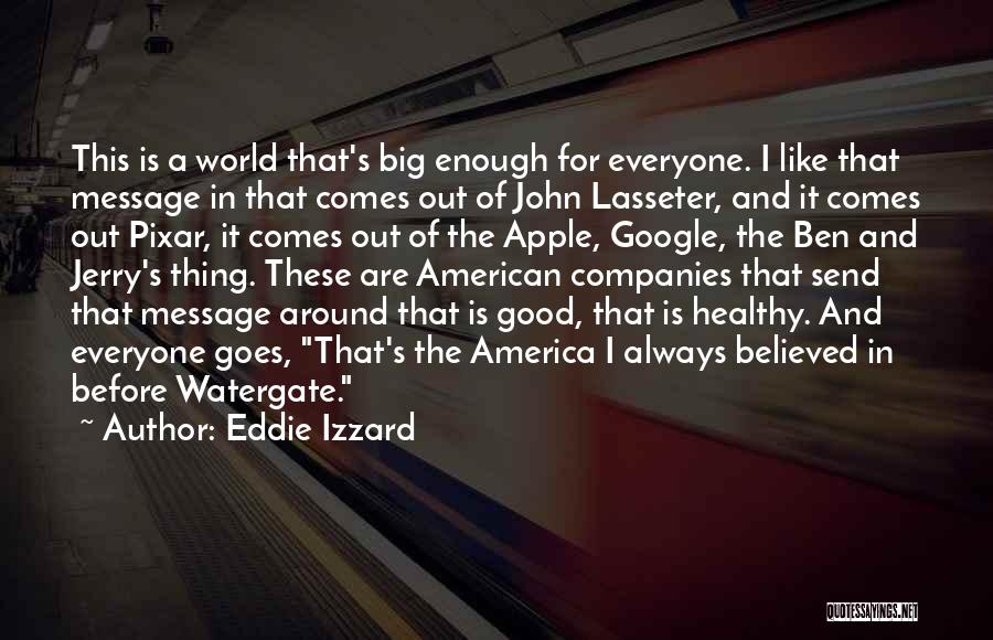 Eddie Izzard Quotes: This Is A World That's Big Enough For Everyone. I Like That Message In That Comes Out Of John Lasseter,