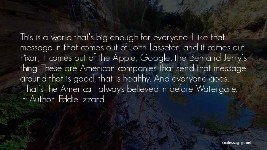 Eddie Izzard Quotes: This Is A World That's Big Enough For Everyone. I Like That Message In That Comes Out Of John Lasseter,