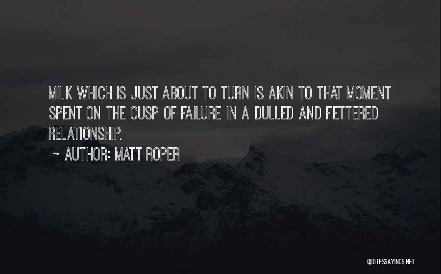 Matt Roper Quotes: Milk Which Is Just About To Turn Is Akin To That Moment Spent On The Cusp Of Failure In A