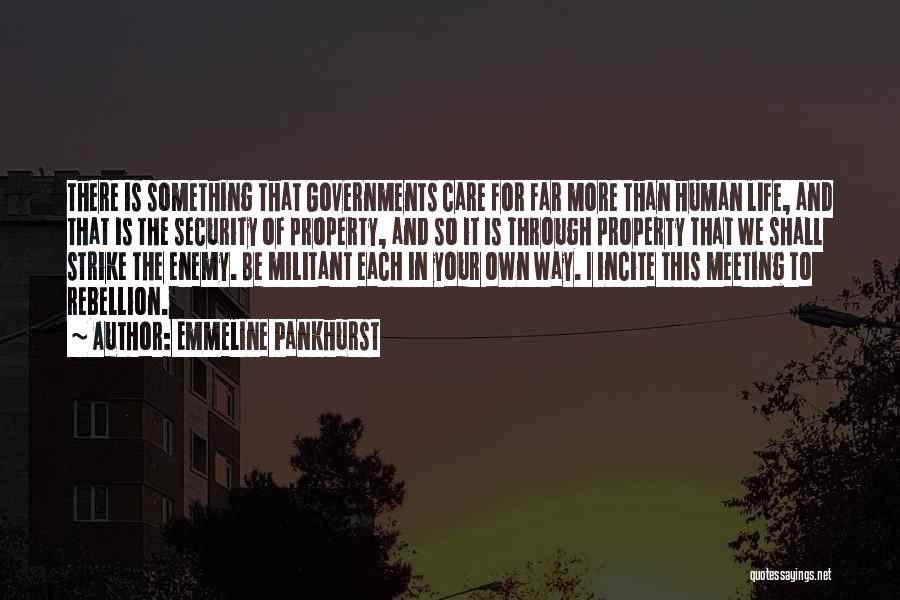 Emmeline Pankhurst Quotes: There Is Something That Governments Care For Far More Than Human Life, And That Is The Security Of Property, And