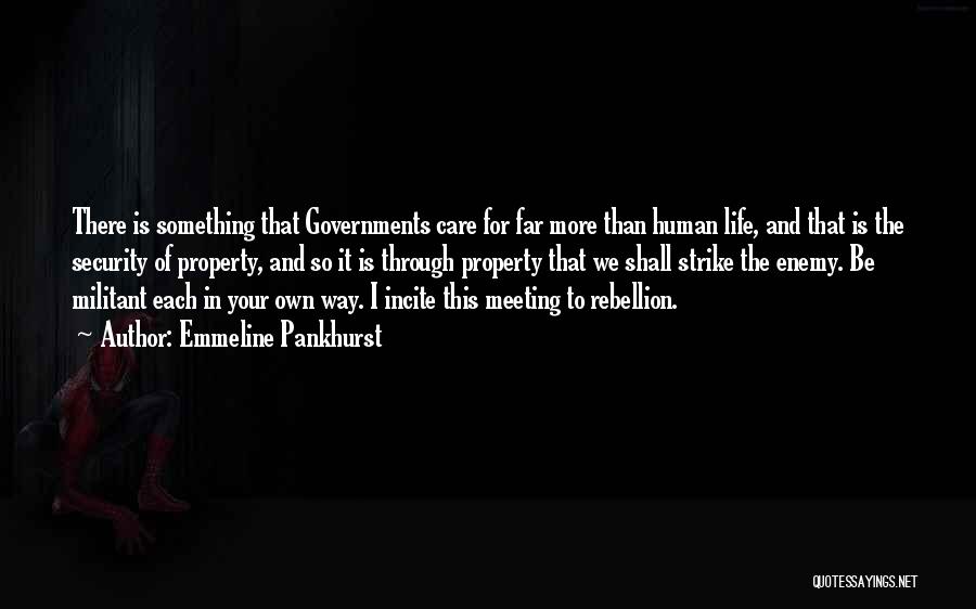 Emmeline Pankhurst Quotes: There Is Something That Governments Care For Far More Than Human Life, And That Is The Security Of Property, And
