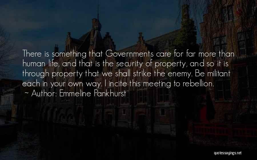 Emmeline Pankhurst Quotes: There Is Something That Governments Care For Far More Than Human Life, And That Is The Security Of Property, And