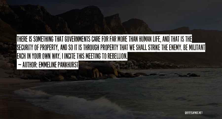 Emmeline Pankhurst Quotes: There Is Something That Governments Care For Far More Than Human Life, And That Is The Security Of Property, And