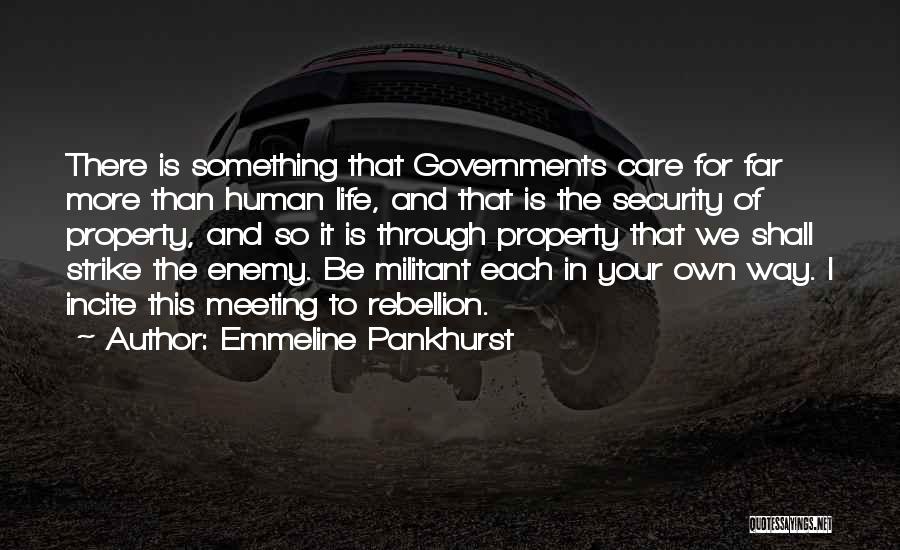 Emmeline Pankhurst Quotes: There Is Something That Governments Care For Far More Than Human Life, And That Is The Security Of Property, And
