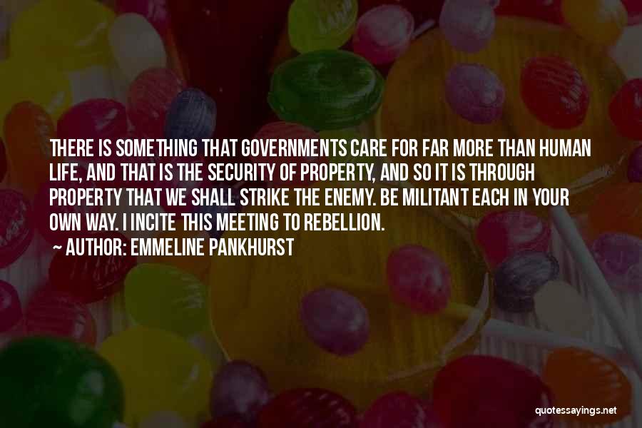 Emmeline Pankhurst Quotes: There Is Something That Governments Care For Far More Than Human Life, And That Is The Security Of Property, And