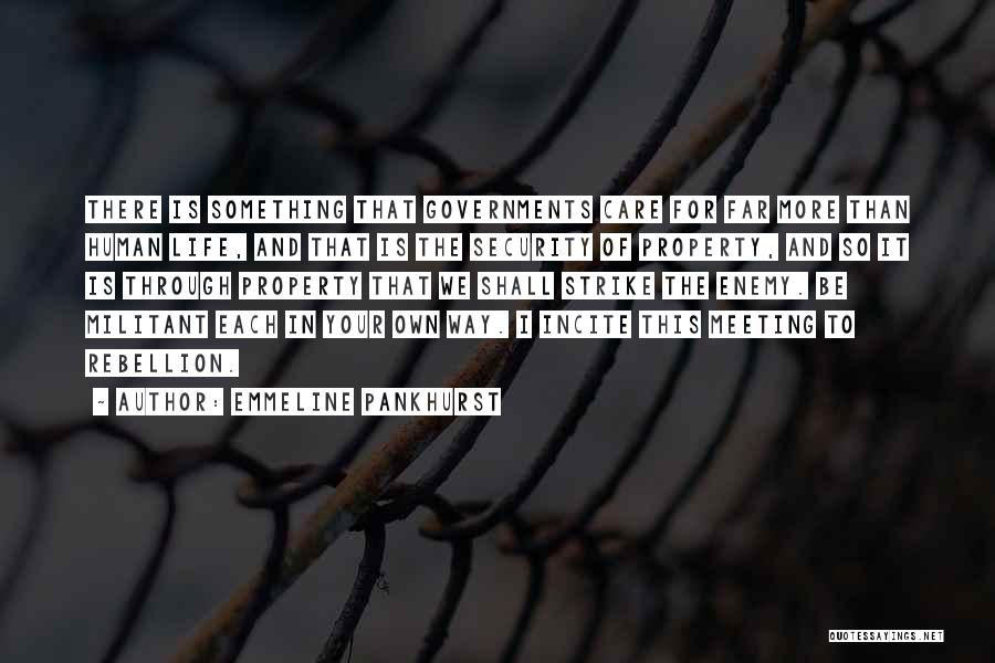 Emmeline Pankhurst Quotes: There Is Something That Governments Care For Far More Than Human Life, And That Is The Security Of Property, And