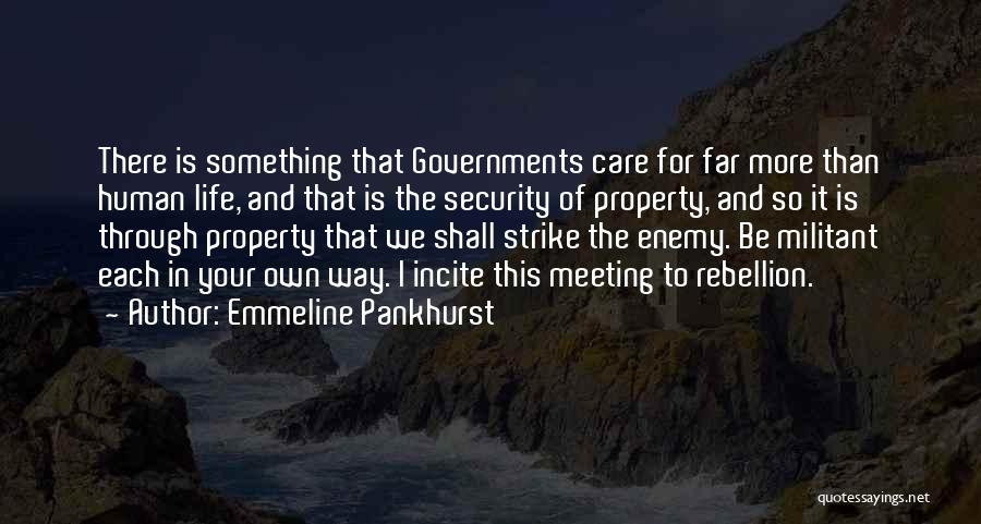 Emmeline Pankhurst Quotes: There Is Something That Governments Care For Far More Than Human Life, And That Is The Security Of Property, And