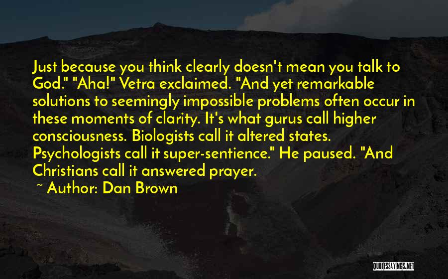 Dan Brown Quotes: Just Because You Think Clearly Doesn't Mean You Talk To God. Aha! Vetra Exclaimed. And Yet Remarkable Solutions To Seemingly