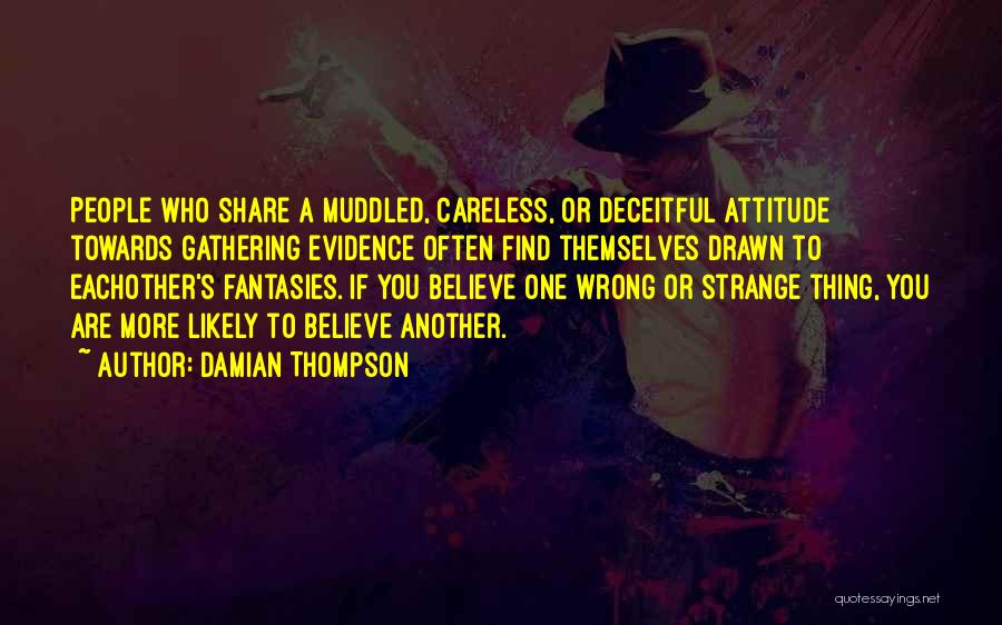 Damian Thompson Quotes: People Who Share A Muddled, Careless, Or Deceitful Attitude Towards Gathering Evidence Often Find Themselves Drawn To Eachother's Fantasies. If