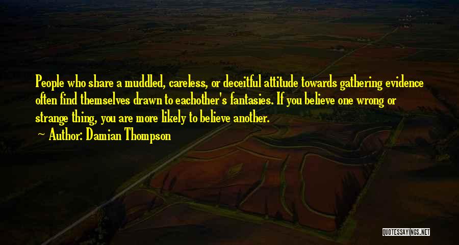 Damian Thompson Quotes: People Who Share A Muddled, Careless, Or Deceitful Attitude Towards Gathering Evidence Often Find Themselves Drawn To Eachother's Fantasies. If