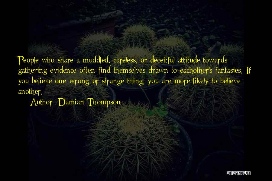Damian Thompson Quotes: People Who Share A Muddled, Careless, Or Deceitful Attitude Towards Gathering Evidence Often Find Themselves Drawn To Eachother's Fantasies. If
