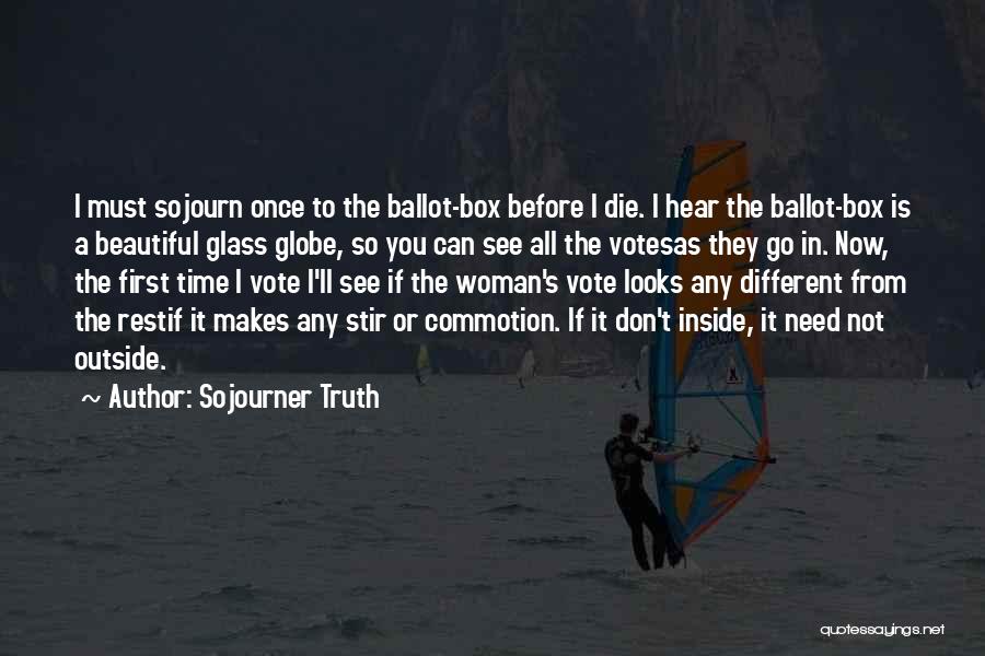 Sojourner Truth Quotes: I Must Sojourn Once To The Ballot-box Before I Die. I Hear The Ballot-box Is A Beautiful Glass Globe, So