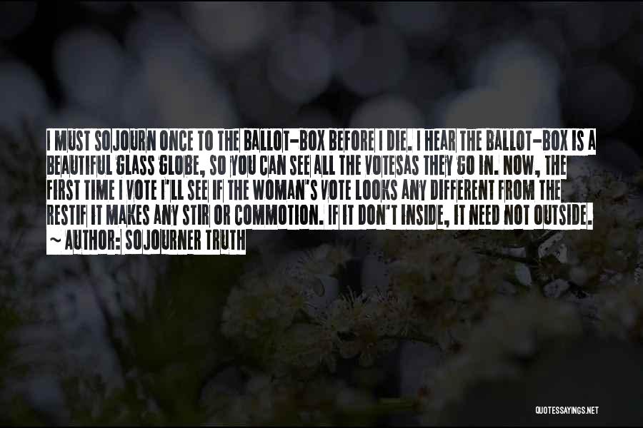 Sojourner Truth Quotes: I Must Sojourn Once To The Ballot-box Before I Die. I Hear The Ballot-box Is A Beautiful Glass Globe, So